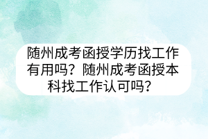 随州成考函授学历找工作有用吗？随州成考函授本科找工作认可吗？(图1)