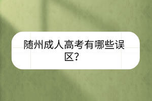 随州成人高考有哪些误区？(图1)