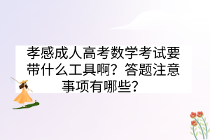 孝感成人高考数学考试要带什么工具啊？答题注意事项有哪些？(图1)