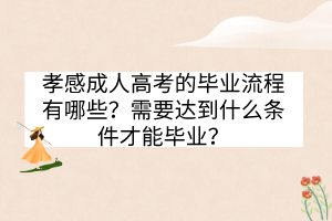 孝感成人高考的毕业流程有哪些？需要达到什么条件才能毕业？(图1)