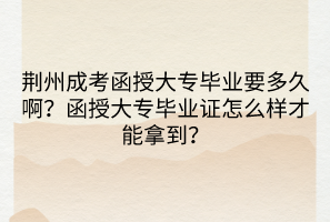 荆州成考函授大专毕业要多久啊？函授大专毕业证怎么样才能拿到？(图1)