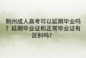 荆州成人高考可以延期毕业吗？延期毕业证和正常毕业证有区别吗？(图1)