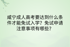 咸宁成人高考要达到什么条件才能免试入学？免试申请注意事项有哪些？(图1)