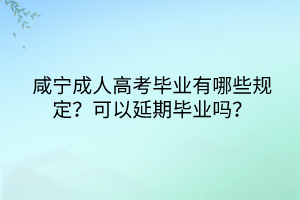 咸宁成人高考毕业有哪些规定？可以延期毕业吗？(图1)