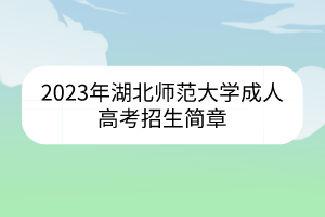 2023年湖北师范大学成人高考招生简章