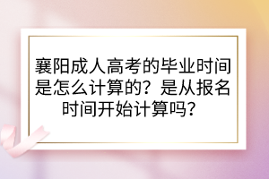 襄阳成人高考的毕业时间是怎么计算的？是从报名时间开始计算吗？(图1)