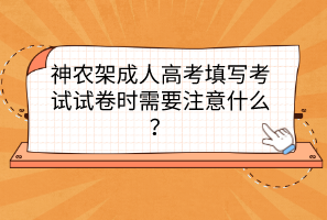 神农架成人高考填写考试试卷时需要注意什么？(图1)