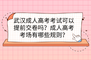 武汉成人高考考试可以提前交卷吗？成人高考考场有哪些规则？(图1)