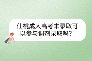 仙桃成人高考未录取可以参与调剂录取吗？(图1)