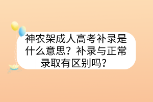 神农架成人高考补录是什么意思？补录与正常录取有区别吗？(图1)