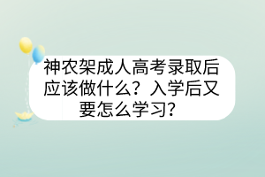 神农架成人高考录取后应该做什么？入学后又要怎么学习？(图1)