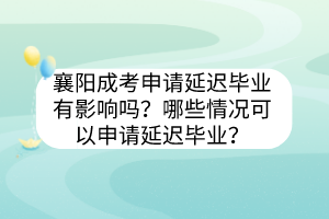 襄阳成考申请延迟毕业有影响吗？哪些情况可以申请延迟毕业？(图1)