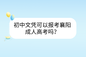 初中文凭可以报考襄阳成人高考吗？(图1)