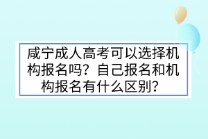 咸宁成人高考可以选择机构报名吗？自己报名和机构报名有什么区别？(图1)