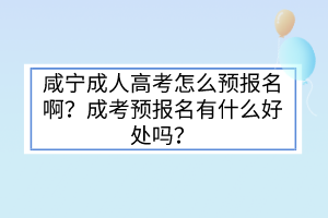 咸宁成人高考怎么预报名啊？成考预报名有什么好处吗？(图1)