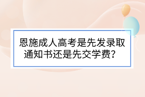 恩施成人高考是先发录取通知书还是先交学费？(图1)