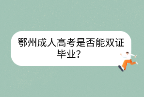 鄂州成人高考是否能双证毕业？(图1)