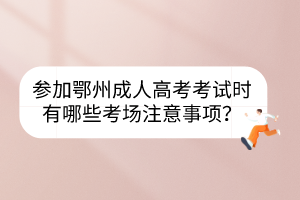 参加鄂州成人高考考试时有哪些考场注意事项？