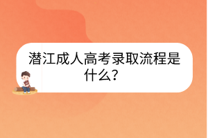 潜江成人高考录取流程是什么？(图1)