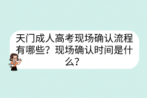 天门成人高考现场确认流程有哪些？现场确认时间是什么？