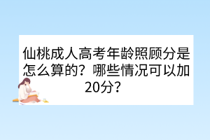 仙桃成人高考年龄照顾分是怎么算的？哪些情况可以加20分？(图1)