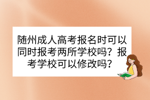 随州成人高考报名时可以同时报考两所学校吗？报考学校可以修改吗？(图1)