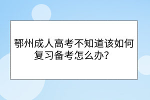 鄂州成人高考不知道该如何复习备考怎么办？(图1)