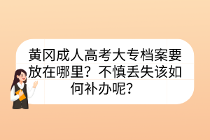 黄冈成人高考大专档案要放在哪里？不慎丢失该如何补办呢？(图1)