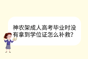 神农架成人高考毕业时没有拿到学位证怎么补救？(图1)