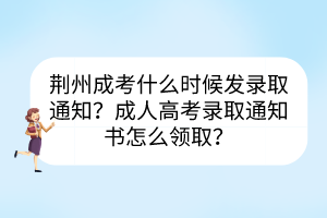 荆州成考什么时候发录取通知？成人高考录取通知书怎么领取？(图1)