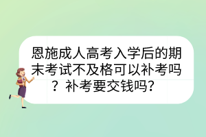 恩施成人高考入学后的期末考试不及格可以补考吗？补考要交钱吗？(图1)