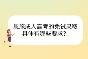 恩施成人高考的免试录取具体有哪些要求？(图1)