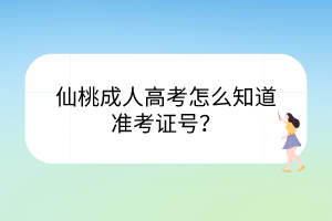 仙桃成人高考怎么知道准考证号？(图1)