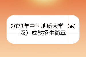 2023年中国地质大学（武汉）成教招生简章(图1)