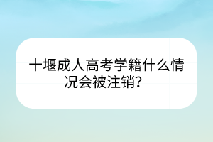 十堰成人高考学籍什么情况会被注销？(图1)