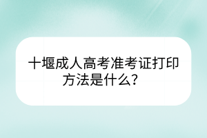 十堰成人高考准考证打印方法是什么？(图1)