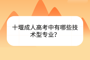 十堰成人高考中有哪些技术型专业？(图1)