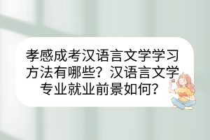 孝感成考汉语言文学学习方法有哪些？汉语言文学专业就业前景如何？(图1)