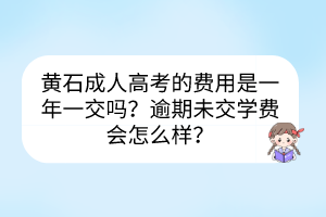 黄石成人高考的费用是一年一交吗？逾期未交学费会怎么样？(图1)