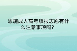 恩施成人高考填报志愿有什么注意事项吗？(图1)