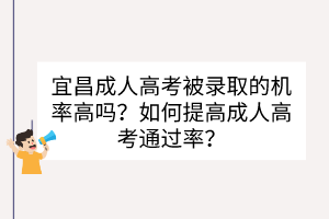 宜昌成人高考被录取的机率高吗？如何提高成人高考通过率？(图1)