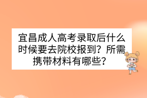 宜昌成人高考录取后什么时候要去院校报到？所需携带材料有哪些？(图1)