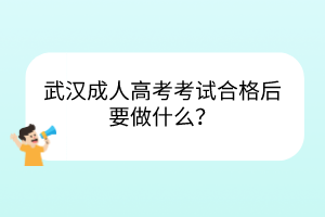 武汉成人高考考试合格后要做什么？