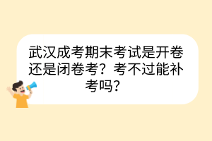 武汉成考期末考试是开卷还是闭卷考？考不过能补考吗？(图1)