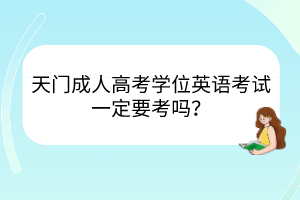 天门成人高考学位英语考试一定要考吗？(图1)