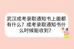 武汉成考录取通知书上面都有什么？成考录取通知书什么时候能收到？(图1)