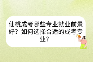 仙桃成考哪些专业就业前景好？如何选择合适的成考专业？(图1)