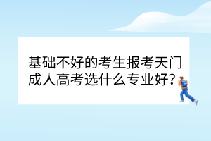 基础不好的考生报考天门成人高考选什么专业好？(图1)