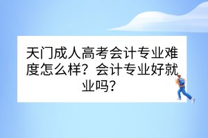 天门成人高考会计专业难度怎么样？会计专业好就业吗？(图1)