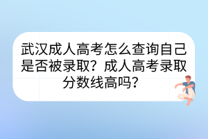 武汉成人高考怎么查询自己是否被录取？成人高考录取分数线高吗？(图1)